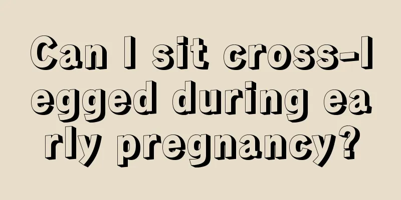 Can I sit cross-legged during early pregnancy?