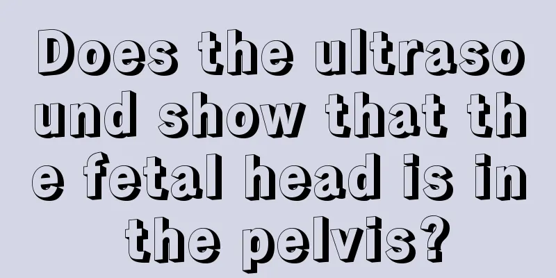 Does the ultrasound show that the fetal head is in the pelvis?