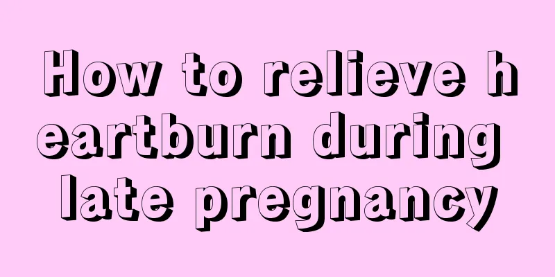 How to relieve heartburn during late pregnancy