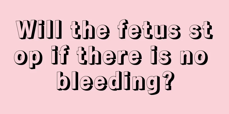 Will the fetus stop if there is no bleeding?