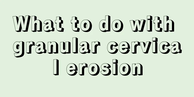 What to do with granular cervical erosion