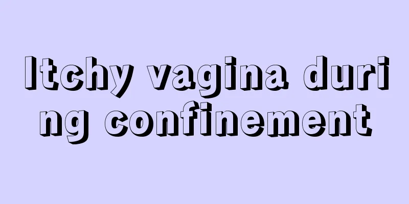 Itchy vagina during confinement