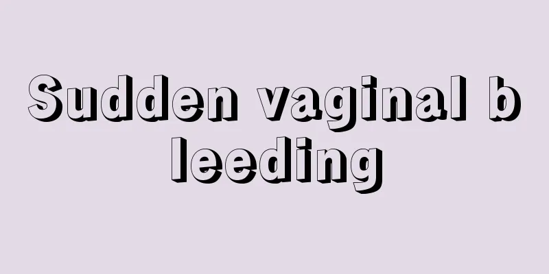 Sudden vaginal bleeding