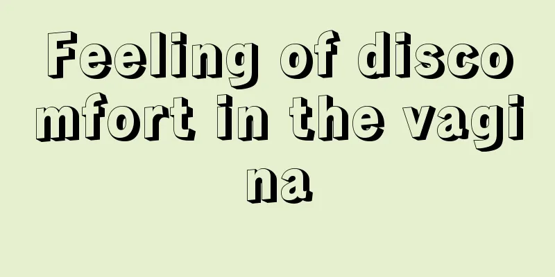 Feeling of discomfort in the vagina