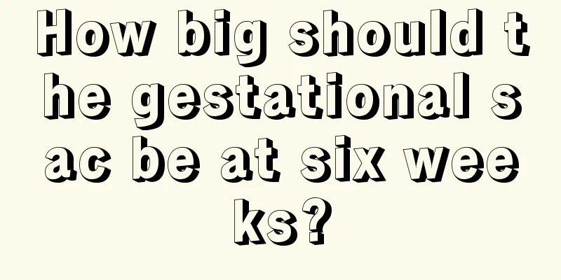 How big should the gestational sac be at six weeks?