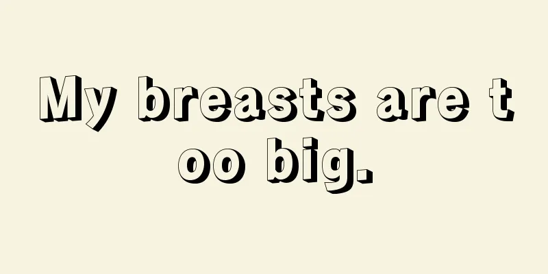 My breasts are too big.