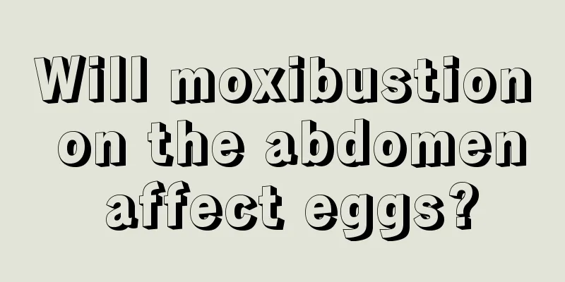 Will moxibustion on the abdomen affect eggs?