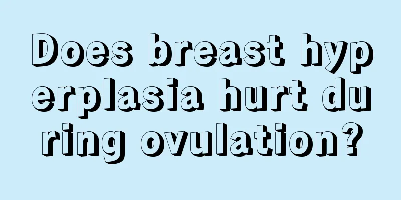 Does breast hyperplasia hurt during ovulation?