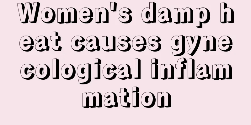 Women's damp heat causes gynecological inflammation