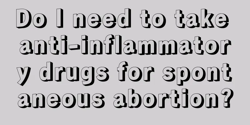 Do I need to take anti-inflammatory drugs for spontaneous abortion?