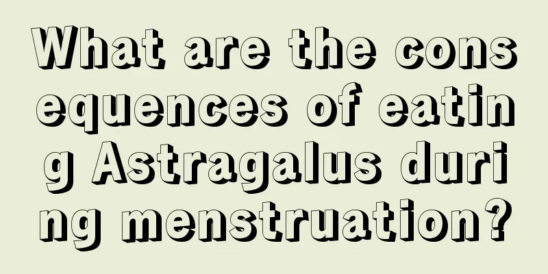 What are the consequences of eating Astragalus during menstruation?