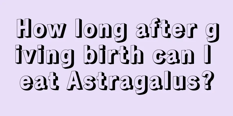 How long after giving birth can I eat Astragalus?