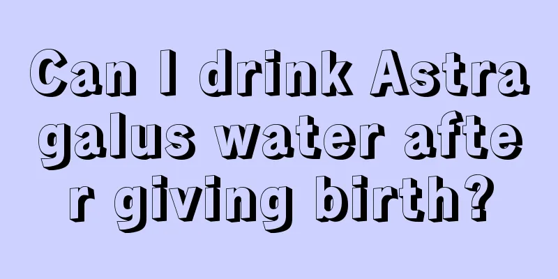 Can I drink Astragalus water after giving birth?