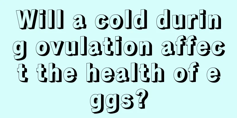 Will a cold during ovulation affect the health of eggs?