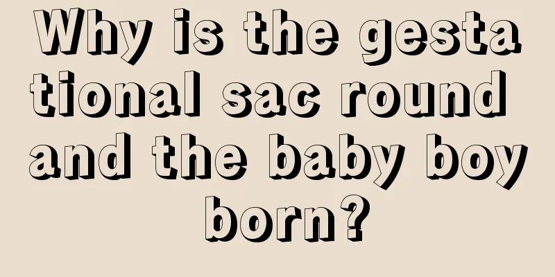 Why is the gestational sac round and the baby boy born?