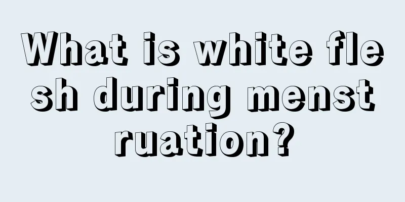 What is white flesh during menstruation?