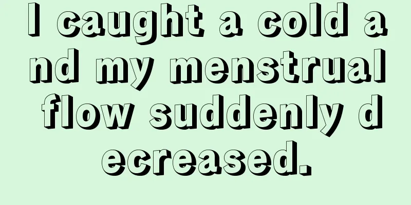 I caught a cold and my menstrual flow suddenly decreased.