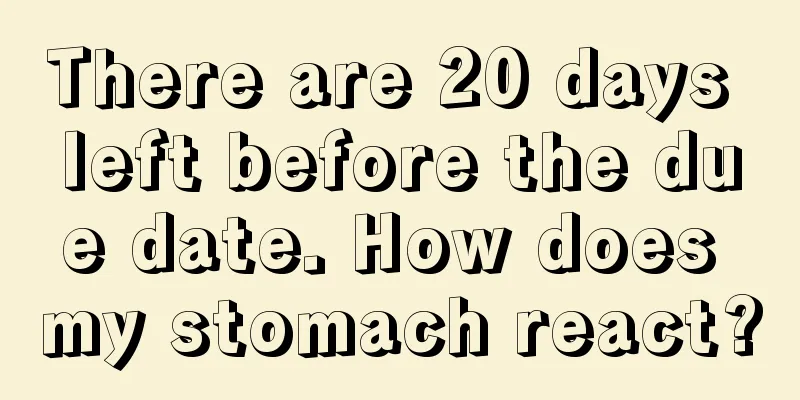 There are 20 days left before the due date. How does my stomach react?