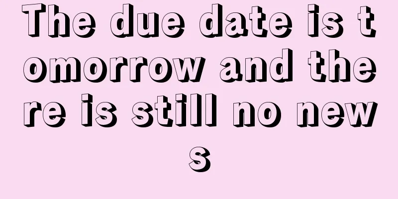 The due date is tomorrow and there is still no news