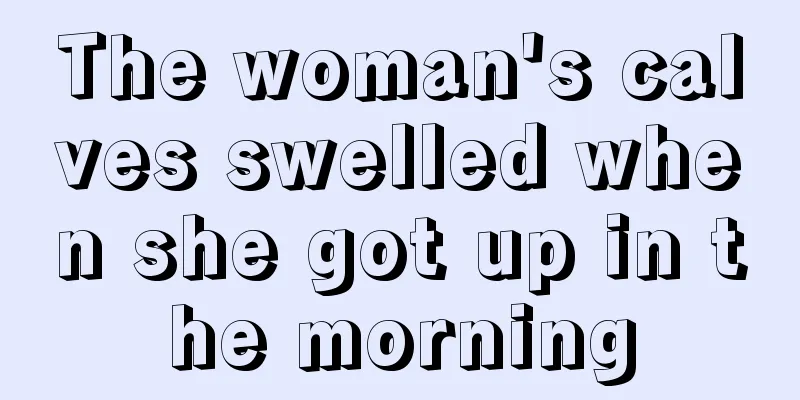 The woman's calves swelled when she got up in the morning