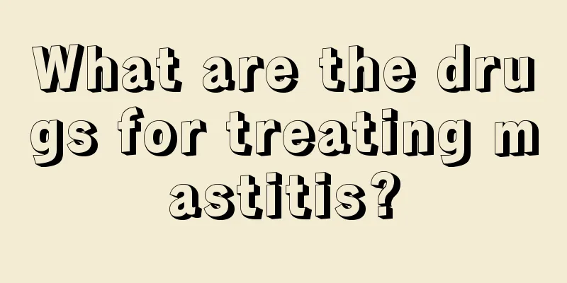 What are the drugs for treating mastitis?