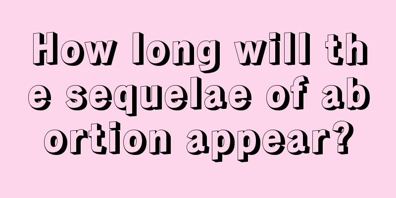 How long will the sequelae of abortion appear?