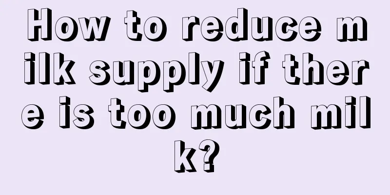 How to reduce milk supply if there is too much milk?