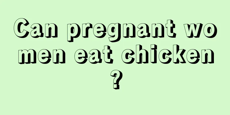 Can pregnant women eat chicken?