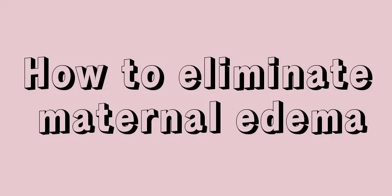 How to eliminate maternal edema