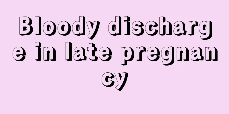 Bloody discharge in late pregnancy