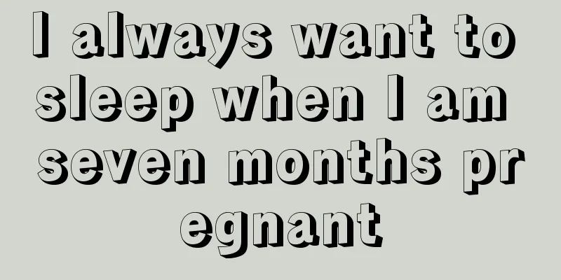 I always want to sleep when I am seven months pregnant