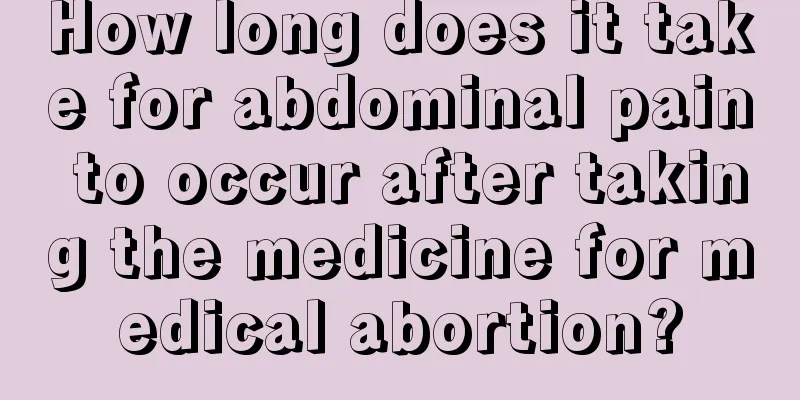 How long does it take for abdominal pain to occur after taking the medicine for medical abortion?