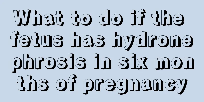 What to do if the fetus has hydronephrosis in six months of pregnancy