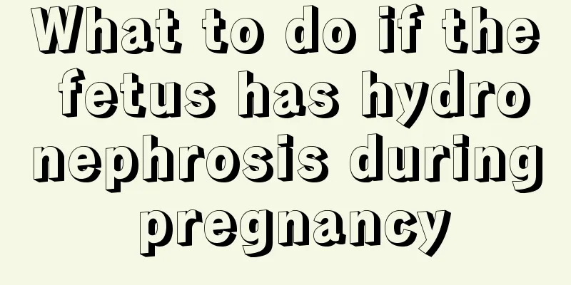 What to do if the fetus has hydronephrosis during pregnancy