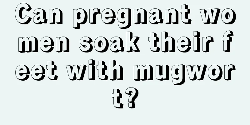 Can pregnant women soak their feet with mugwort?