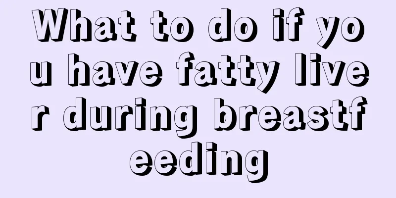 What to do if you have fatty liver during breastfeeding