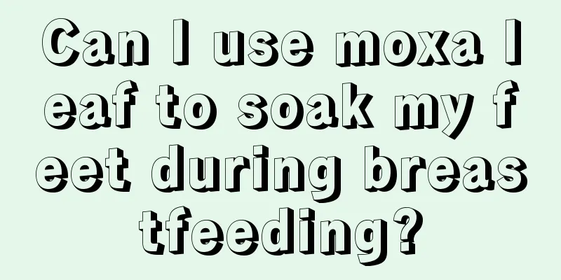 Can I use moxa leaf to soak my feet during breastfeeding?