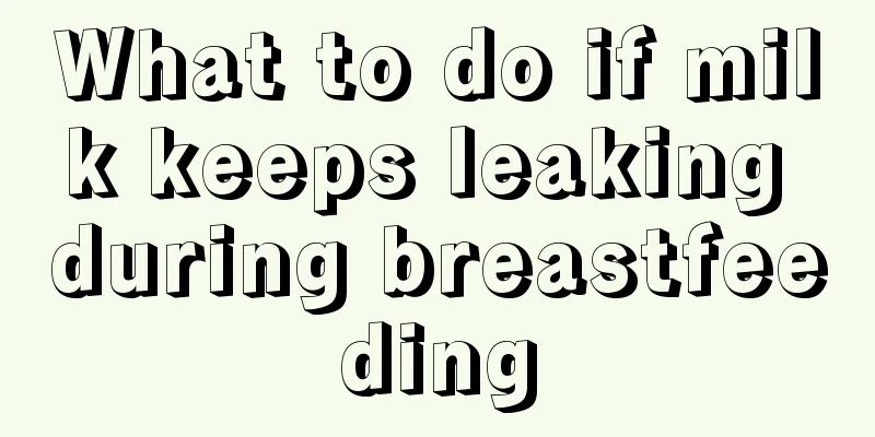 What to do if milk keeps leaking during breastfeeding