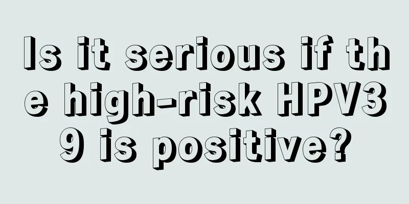 Is it serious if the high-risk HPV39 is positive?