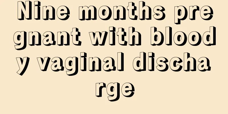 Nine months pregnant with bloody vaginal discharge