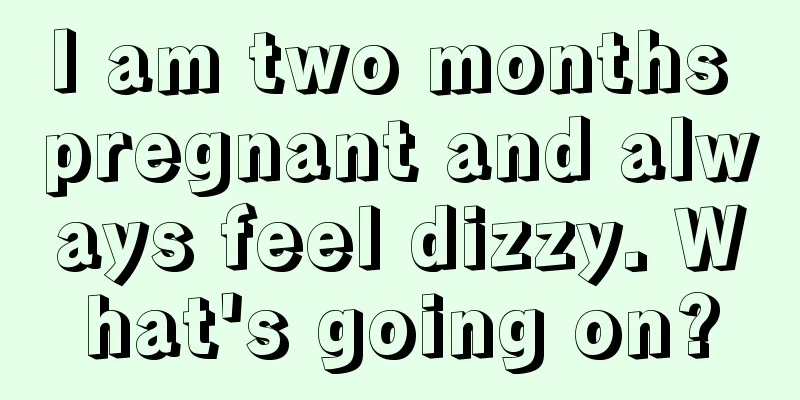 I am two months pregnant and always feel dizzy. What's going on?