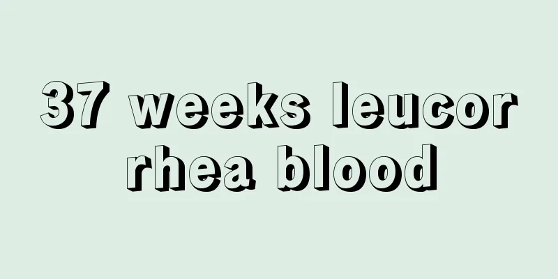 37 weeks leucorrhea blood