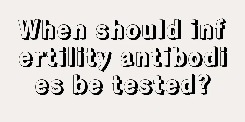 When should infertility antibodies be tested?