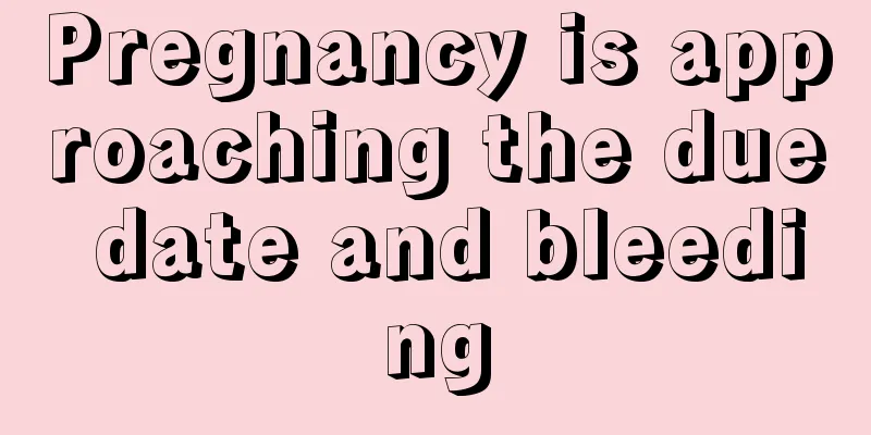 Pregnancy is approaching the due date and bleeding