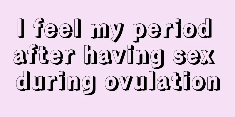 I feel my period after having sex during ovulation