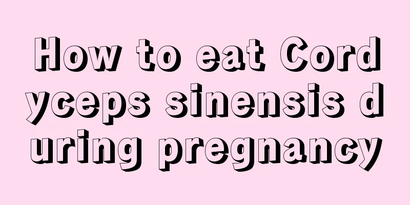 How to eat Cordyceps sinensis during pregnancy