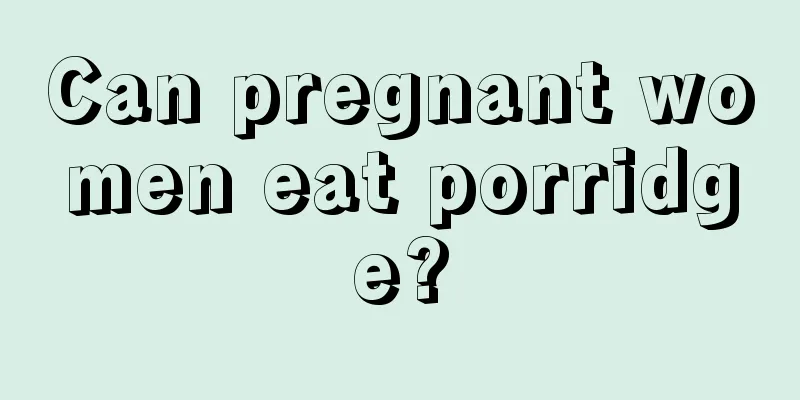 Can pregnant women eat porridge?