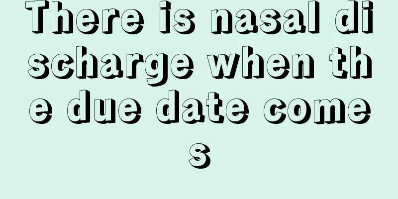 There is nasal discharge when the due date comes