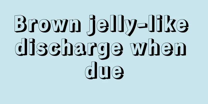 Brown jelly-like discharge when due