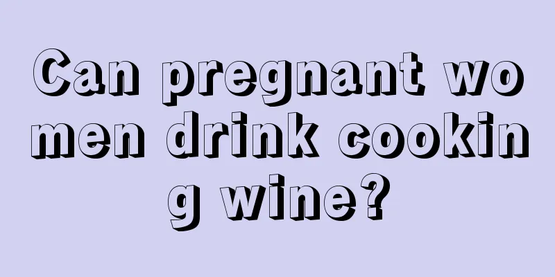 Can pregnant women drink cooking wine?